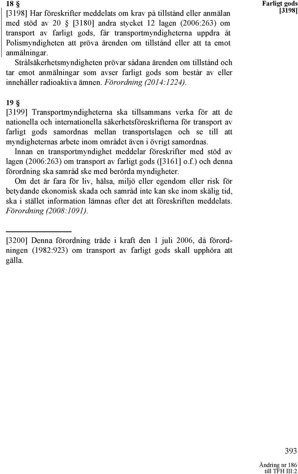 Strålsäkerhetsmyndigheten prövar sådana ärenden om tillstånd och tar emot anmälningar som avser farligt gods som består av eller innehåller radioaktiva ämnen. Förordning (2014:1224).