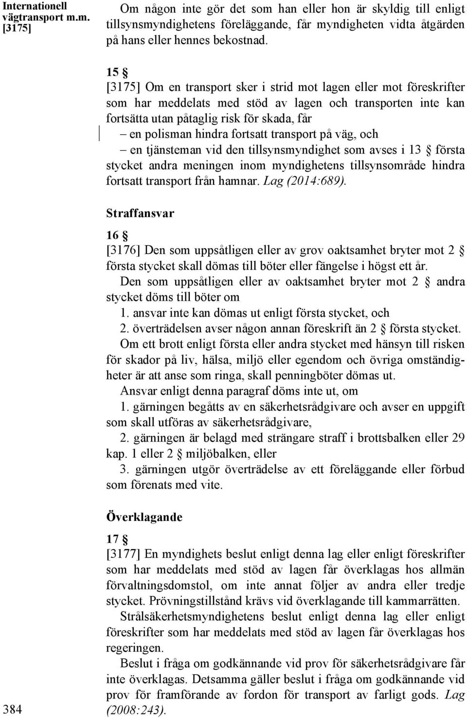 fortsatt transport på väg, och en tjänsteman vid den tillsynsmyndighet som avses i 13 första stycket andra meningen inom myndighetens tillsynsområde hindra fortsatt transport från hamnar.