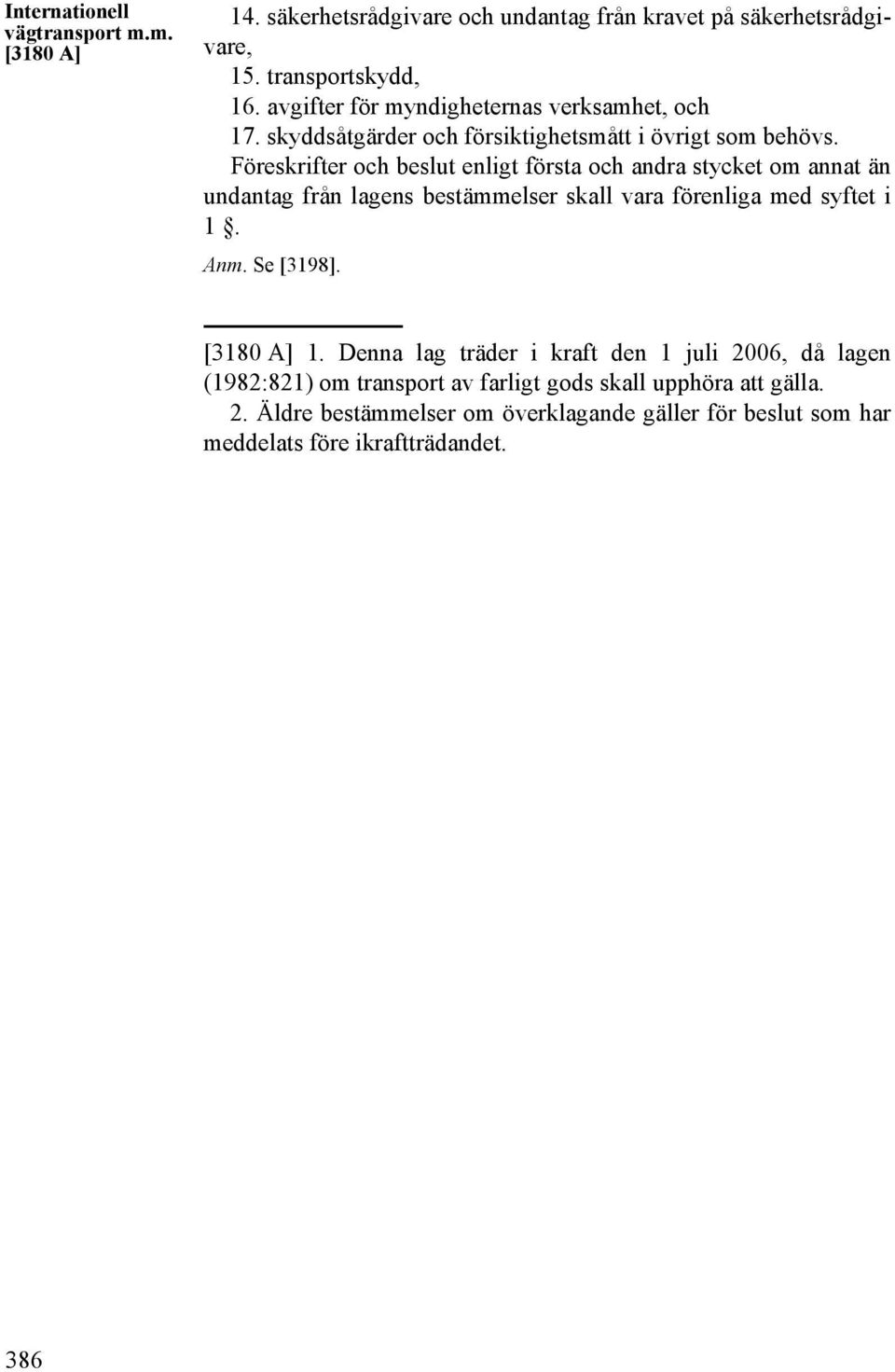 Föreskrifter och beslut enligt första och andra stycket om annat än undantag från lagens bestämmelser skall vara förenliga med syftet i 1. Anm. Se [3198].