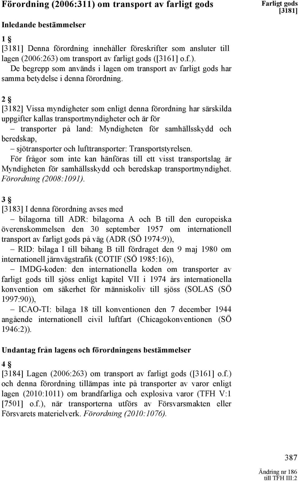 beredskap, sjötransporter och lufttransporter: Transportstyrelsen. För frågor som inte kan hänföras till ett visst transportslag är Myndigheten för samhällsskydd och beredskap transportmyndighet.