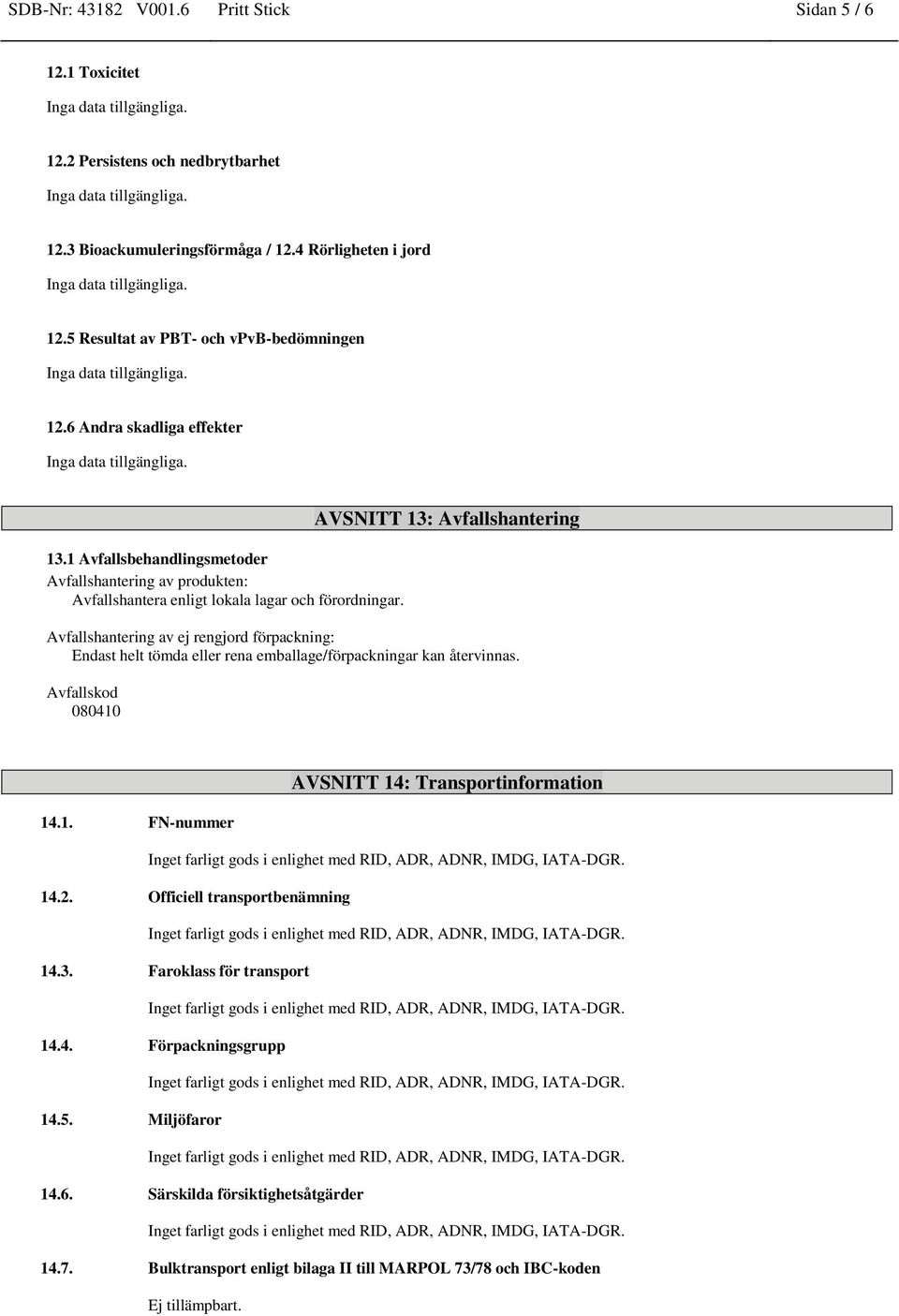 AVSNITT 13: Avfallshantering Avfallshantering av ej rengjord förpackning: Endast helt tömda eller rena emballage/förpackningar kan återvinnas.