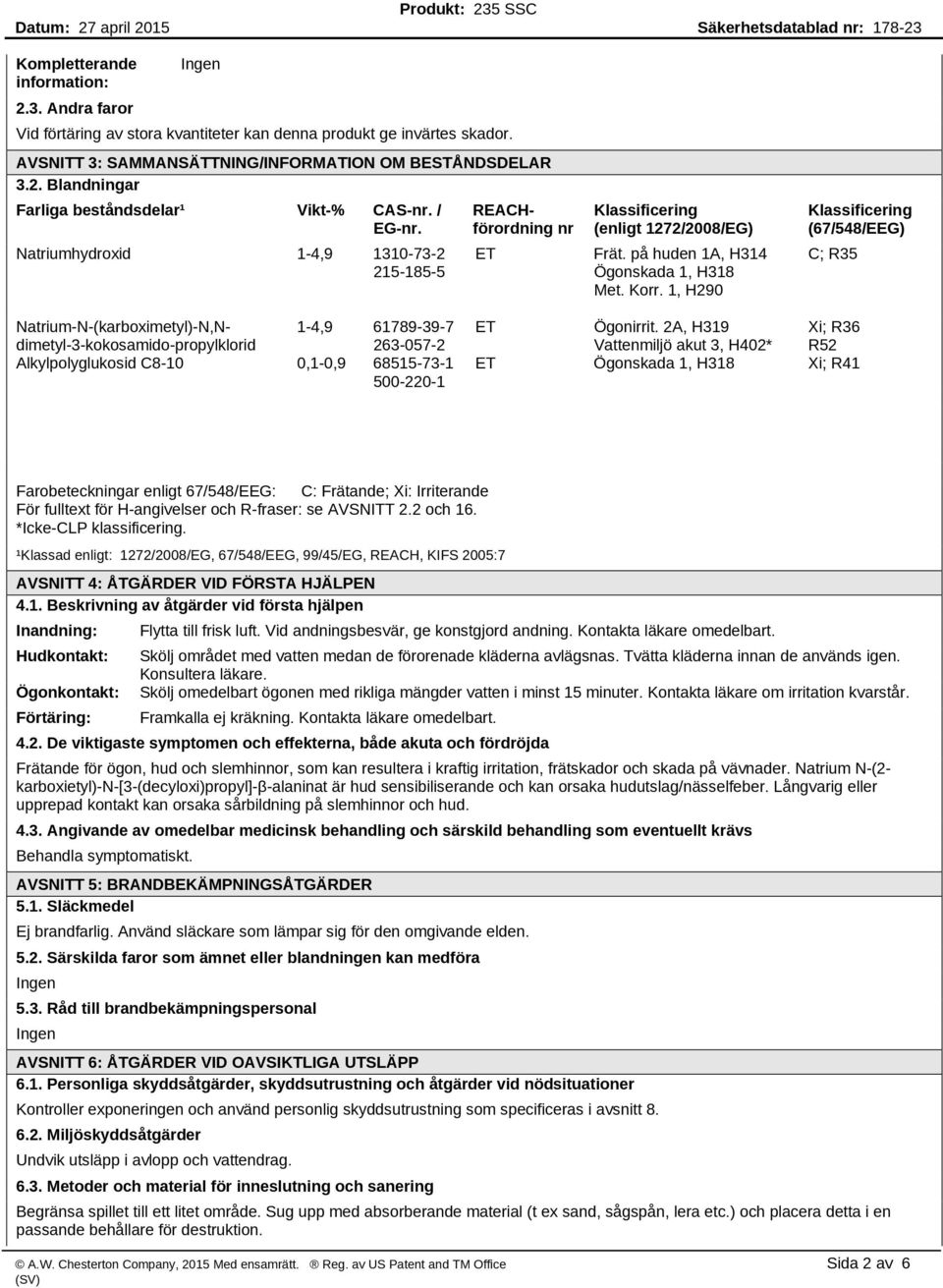 1, H290 Klassificering (67/548/EEG) C; R35 Natrium-N-(karboximetyl)-N,Ndimetyl-3-kokosamido-propylklorid 1-4,9 61789-39-7 263-057-2 Alkylpolyglukosid C8-10 0,1-0,9 68515-73-1 500-220-1 ET Ögonirrit.