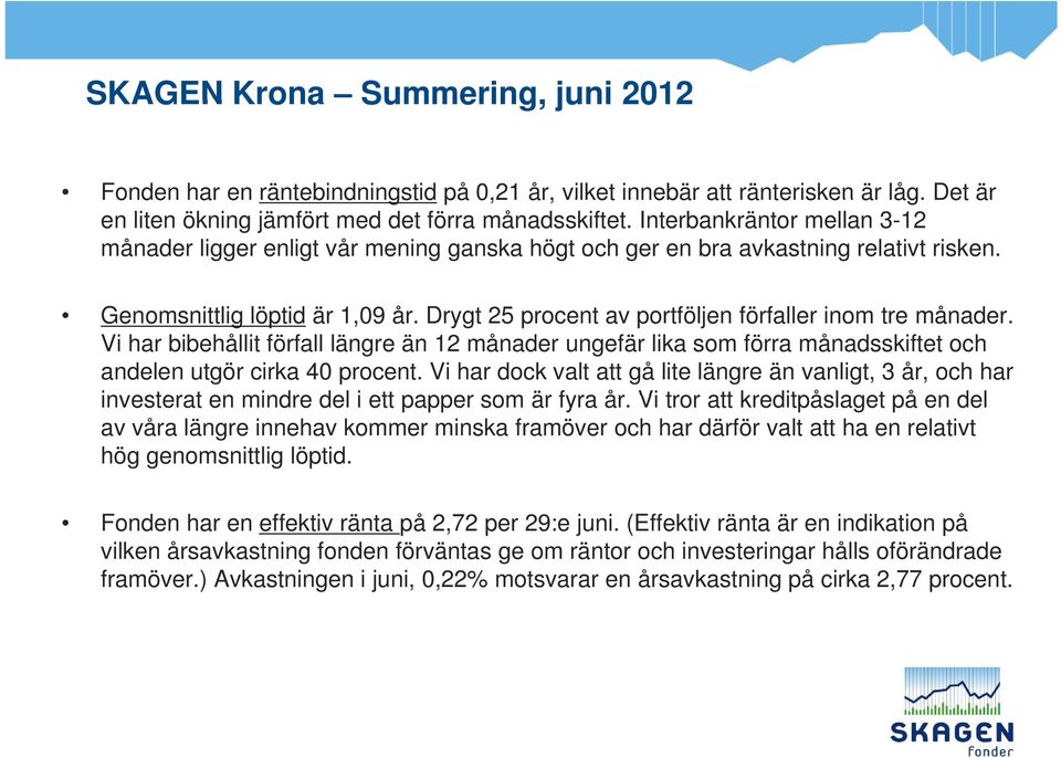 Drygt 25 procent av portföljen förfaller inom tre månader. Vi har bibehållit förfall längre än 12 månader ungefär lika som förra månadsskiftet och andelen utgör cirka 40 procent.