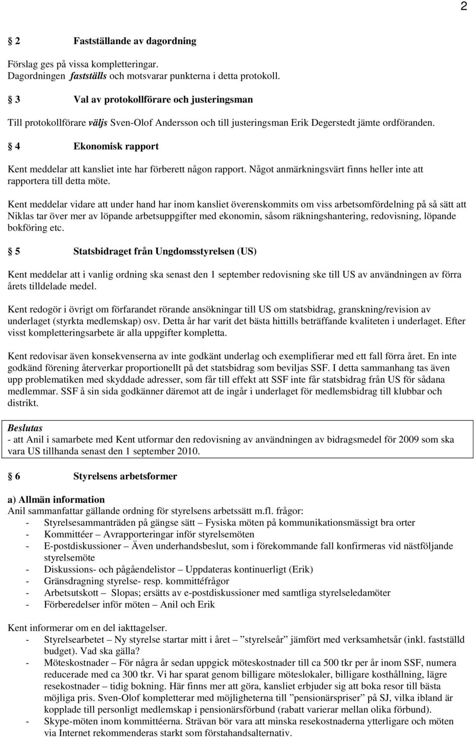 4 Ekonomisk rapport Kent meddelar att kansliet inte har förberett någon rapport. Något anmärkningsvärt finns heller inte att rapportera till detta möte.