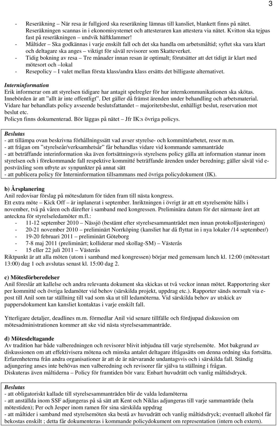 - Måltider Ska godkännas i varje enskilt fall och det ska handla om arbetsmåltid; syftet ska vara klart och deltagare ska anges viktigt för såväl revisorer som Skatteverket.