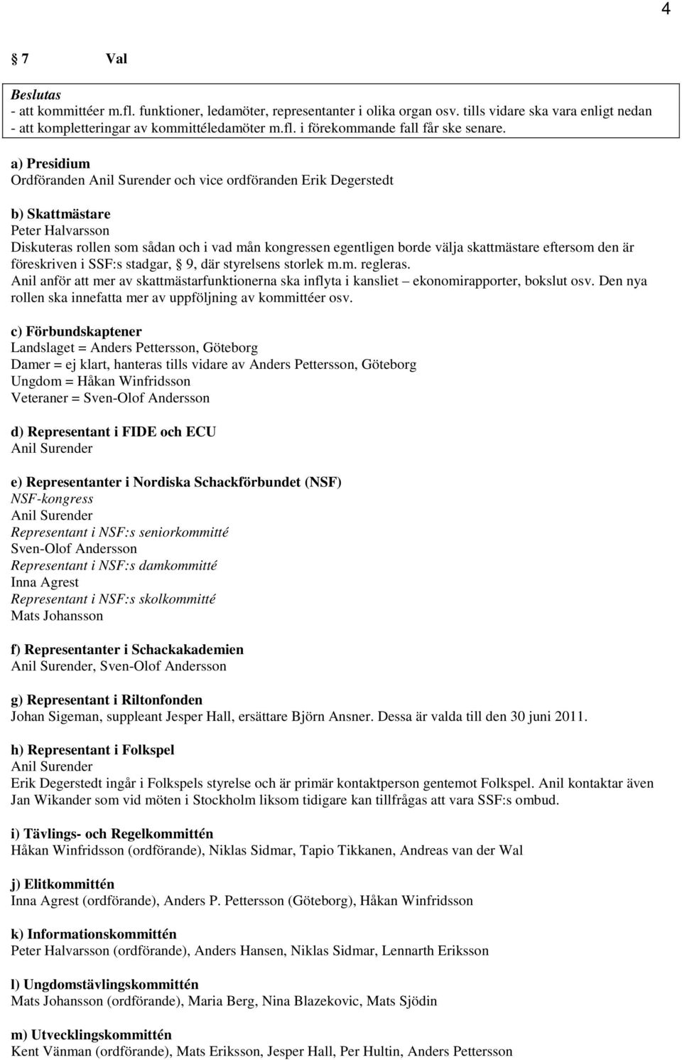 föreskriven i SSF:s stadgar, 9, där styrelsens storlek m.m. regleras. Anil anför att mer av skattmästarfunktionerna ska inflyta i kansliet ekonomirapporter, bokslut osv.