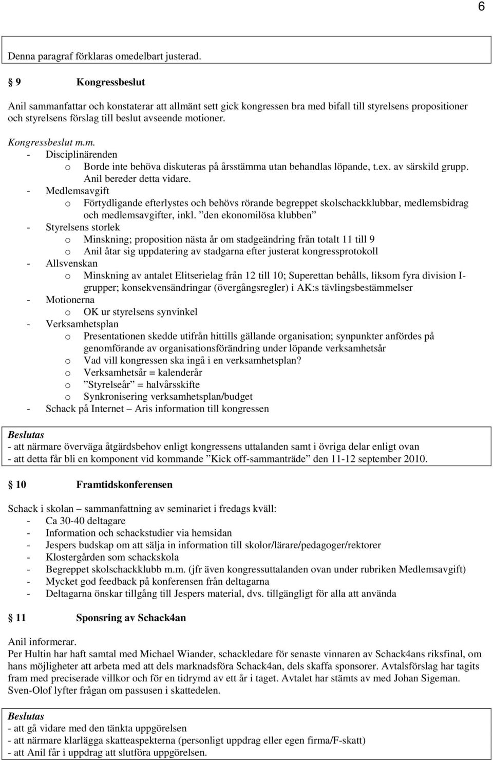 m. - Disciplinärenden o Borde inte behöva diskuteras på årsstämma utan behandlas löpande, t.ex. av särskild grupp. Anil bereder detta vidare.