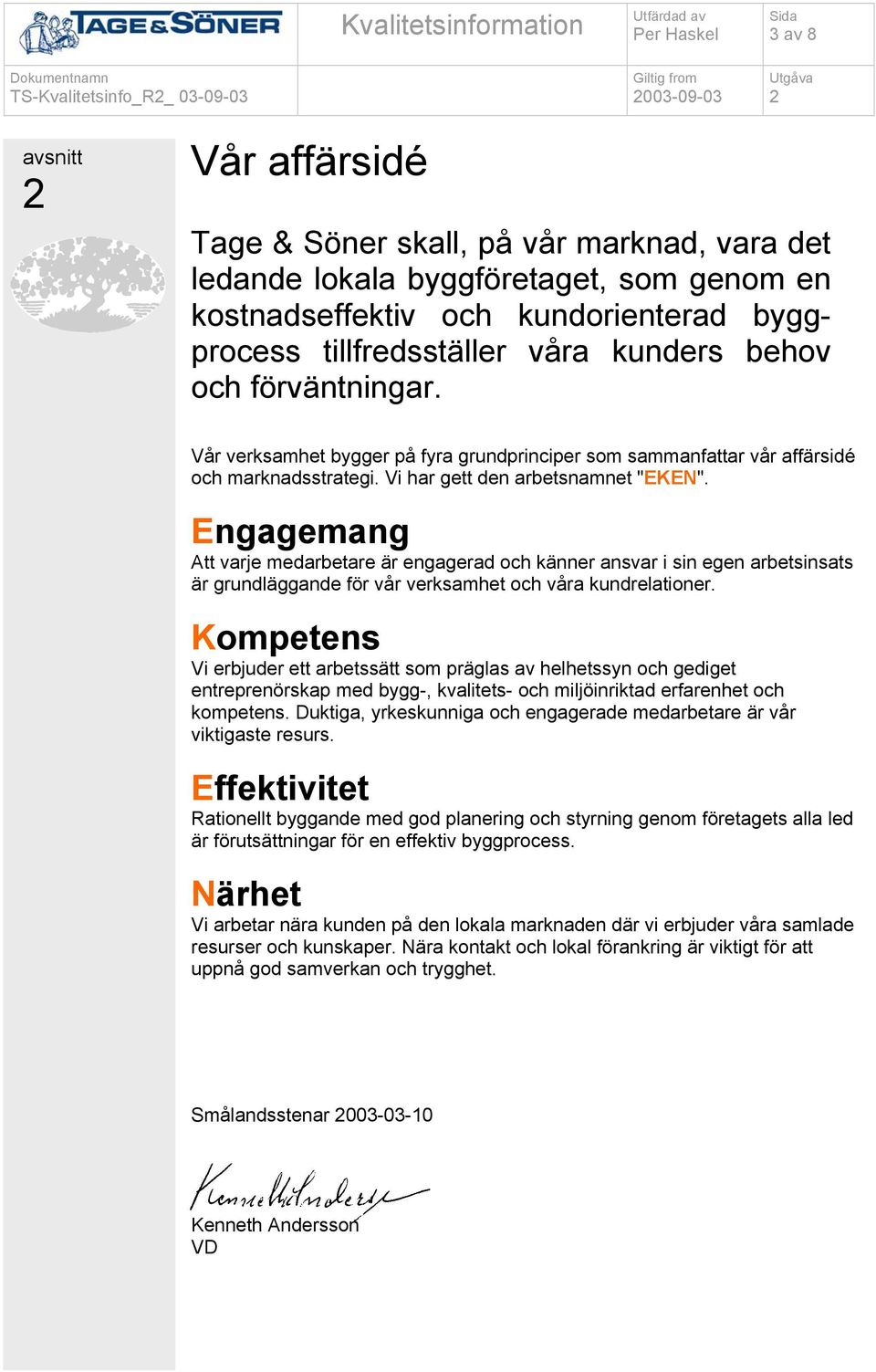 Engagemang Att varje medarbetare är engagerad och känner ansvar i sin egen arbetsinsats är grundläggande för vår verksamhet och våra kundrelationer.
