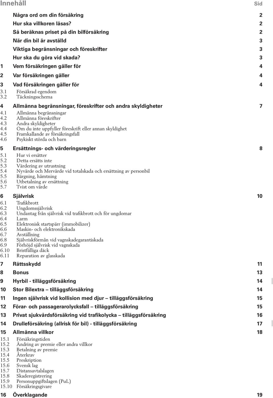 3 1 Vem försäkringen gäller för 4 2 Var försäkringen gäller 4 3 Vad försäkringen gäller för 4 3.1 Försäkrad egendom 3.