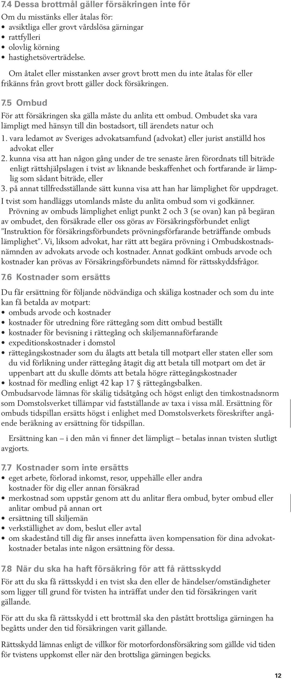 Ombudet ska vara lämpligt med hänsyn till din bostadsort, till ärendets natur och 1. vara ledamot av Sveriges advokatsamfund (advokat) eller jurist anställd hos advokat eller 2.