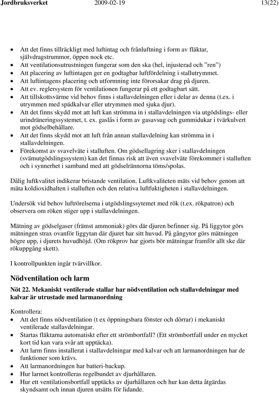 Att luftintagens placering och utformning inte förorsakar drag på djuren. Att ev. reglersystem för ventilationen fungerar på ett godtagbart sätt.