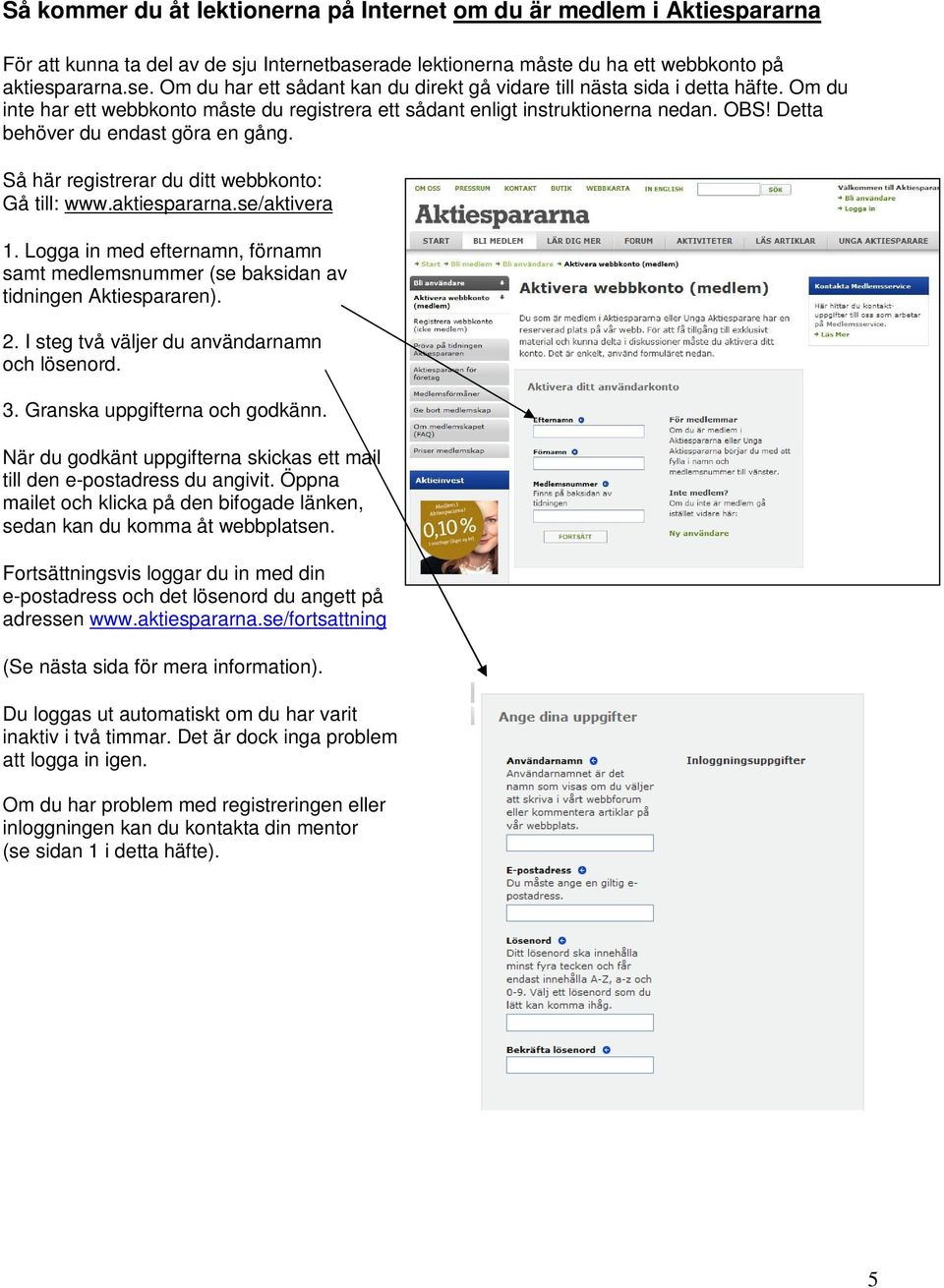 se/aktivera 1. Logga in med efternamn, förnamn samt medlemsnummer (se baksidan av tidningen Aktiespararen). 2. I steg två väljer du användarnamn och lösenord. 3. Granska uppgifterna och godkänn.