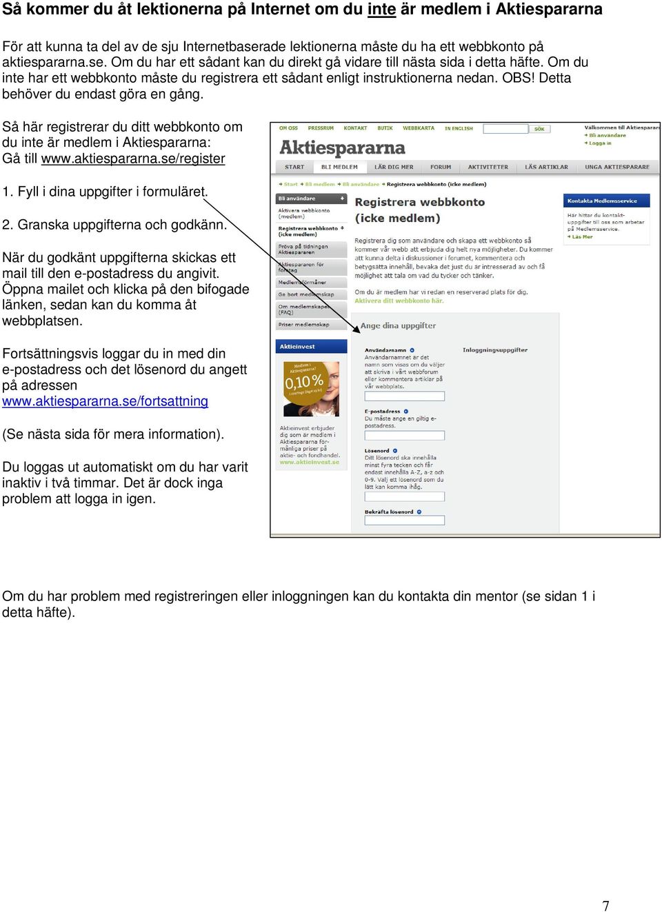 Så här registrerar du ditt webbkonto om du inte är medlem i Aktiespararna: Gå till www.aktiespararna.se/register 1. Fyll i dina uppgifter i formuläret. 2. Granska uppgifterna och godkänn.