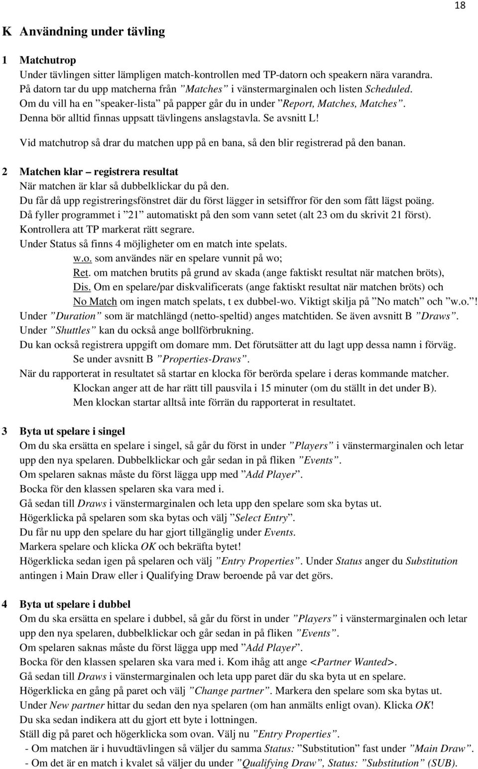 Denna bör alltid finnas uppsatt tävlingens anslagstavla. Se avsnitt L! Vid matchutrop så drar du matchen upp på en bana, så den blir registrerad på den banan.