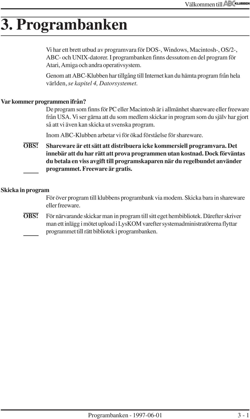 Var kommer programmen ifrån? De program som finns för PC eer Macintosh är i amänhet shareware eer freeware från USA.