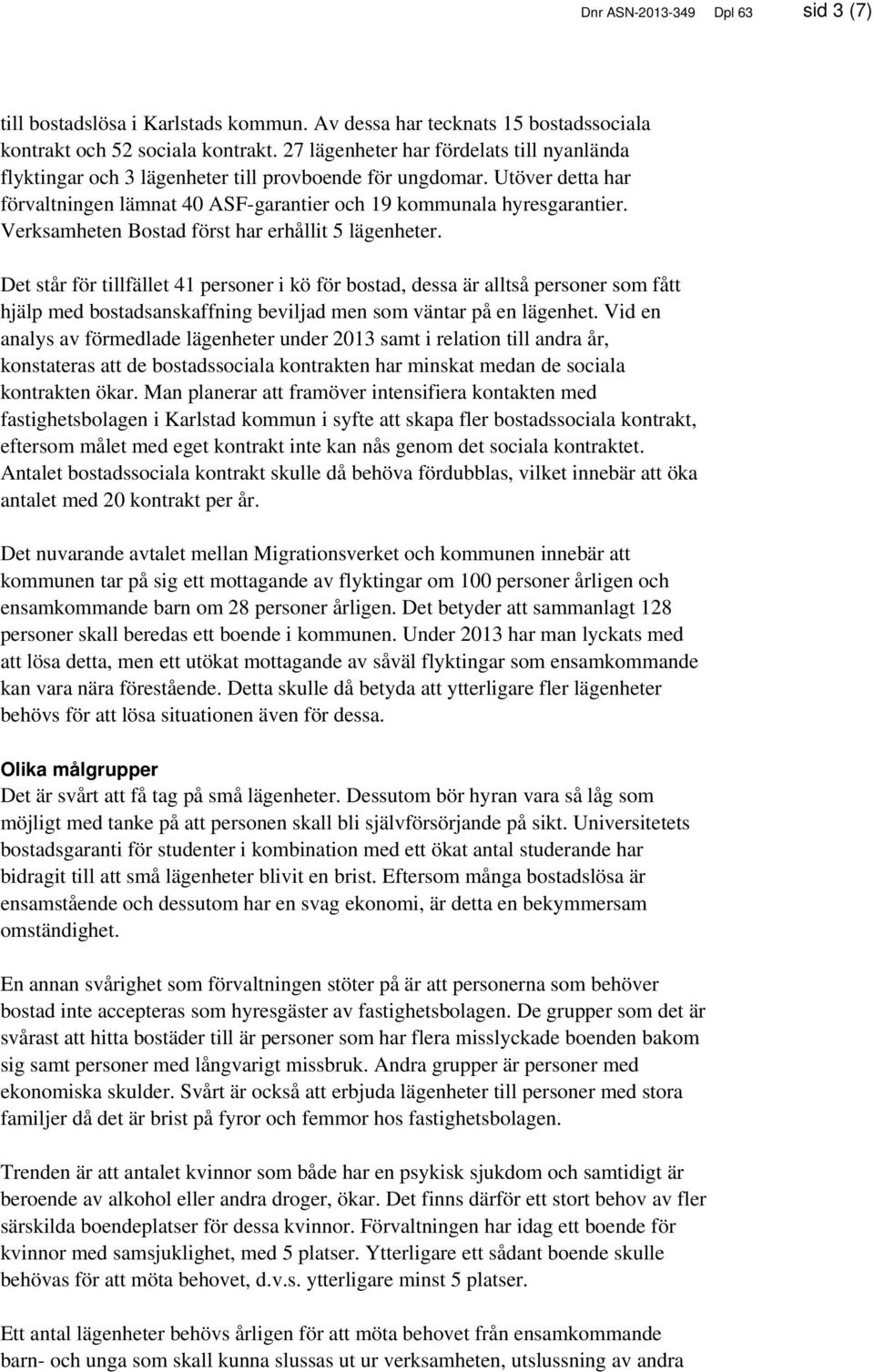 Verksamheten Bostad först har erhållit 5 lägenheter. Det står för tillfället 41 pers i kö för bostad, dessa är alltså pers som fått hjälp med bostadsanskaffning beviljad men som väntar på en lägenhet.