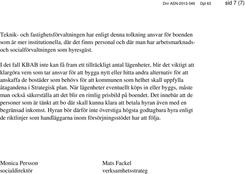 I det fall KBAB inte kan få fram ett tillräckligt antal lägenheter, blir det viktigt att klargöra vem som tar ansvar för att bygga nytt eller hitta andra alternativ för att anskaffa de bostäder som