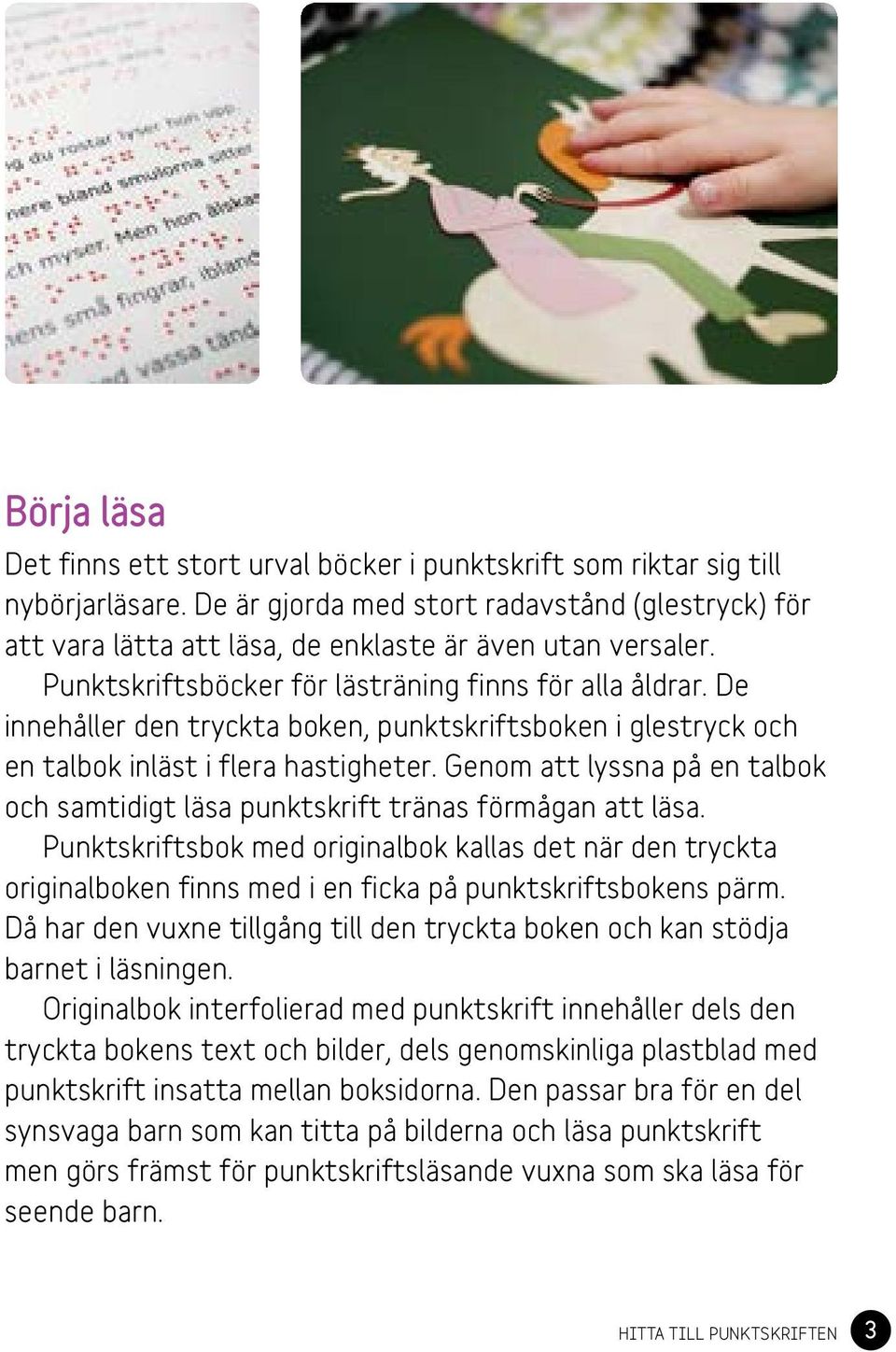 De innehåller den tryckta boken, punktskriftsboken i glestryck och en talbok inläst i flera hastigheter. Genom att lyssna på en talbok och samtidigt läsa punktskrift tränas förmågan att läsa.