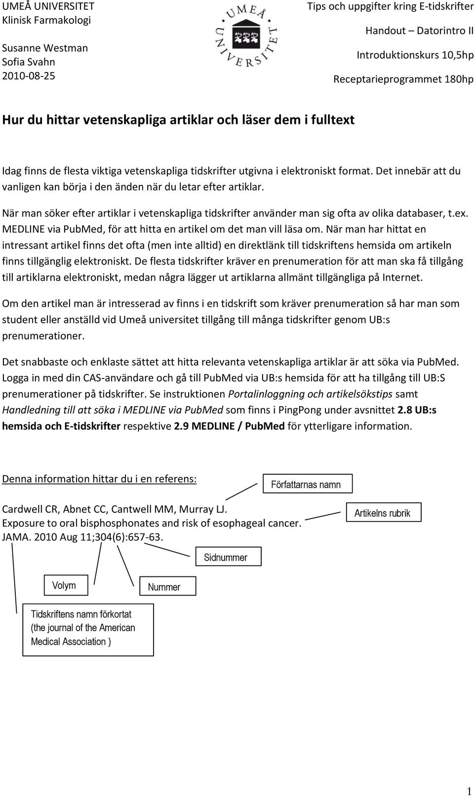 Det innebär att du vanligen kan börja i den änden när du letar efter artiklar. När man söker efter artiklar i vetenskapliga tidskrifter använder man sig ofta av olika databaser, t.ex.