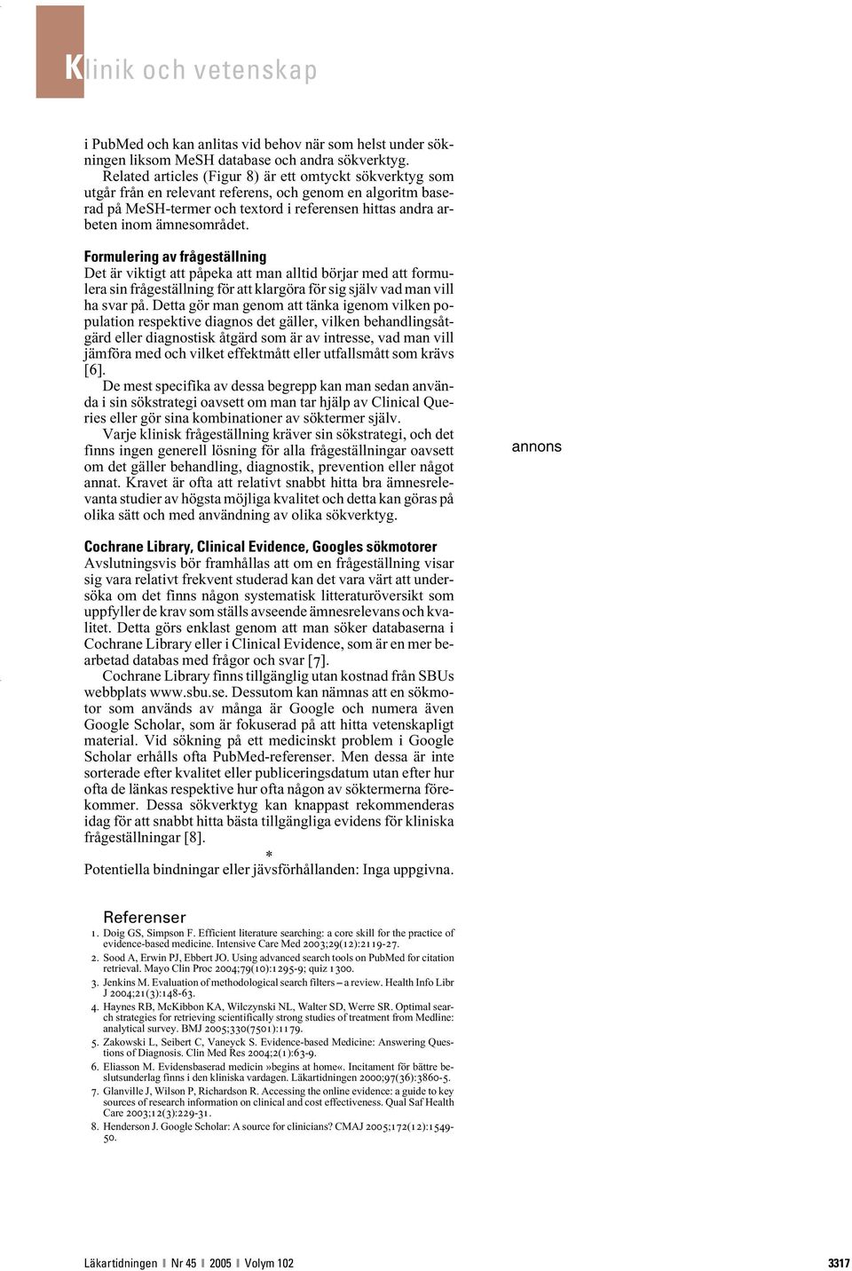Formulering av frågeställning Det är viktigt att påpeka att man alltid börjar med att formulera sin frågeställning för att klargöra för sig själv vad man vill ha svar på.