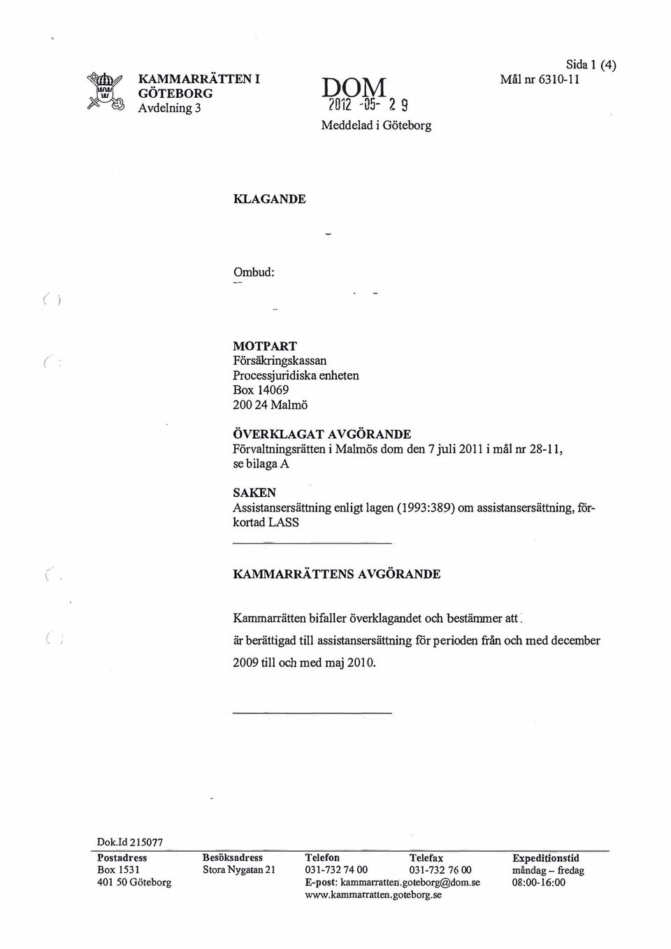 KAMMARRÄTTENS AVGÖRANDE Kammarrätten bifaller överklagandet och bestämmer att : är berättigad till assistansersättning för perioden från och med december 2009 till och med maj 2010 Dok.