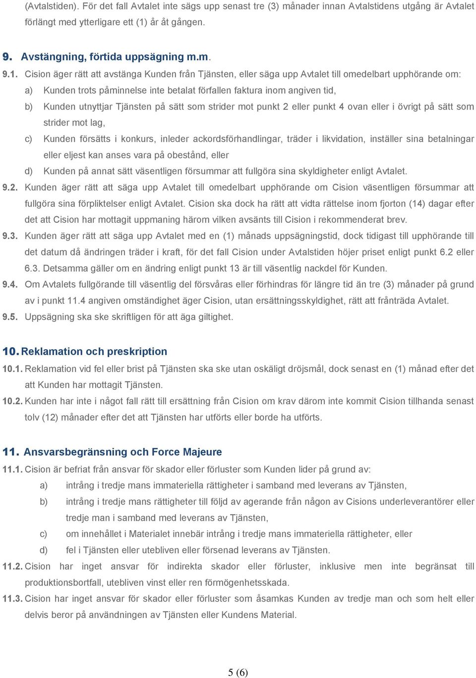 Cision äger rätt att avstänga Kunden från Tjänsten, eller säga upp Avtalet till omedelbart upphörande om: a) Kunden trots påminnelse inte betalat förfallen faktura inom angiven tid, b) Kunden