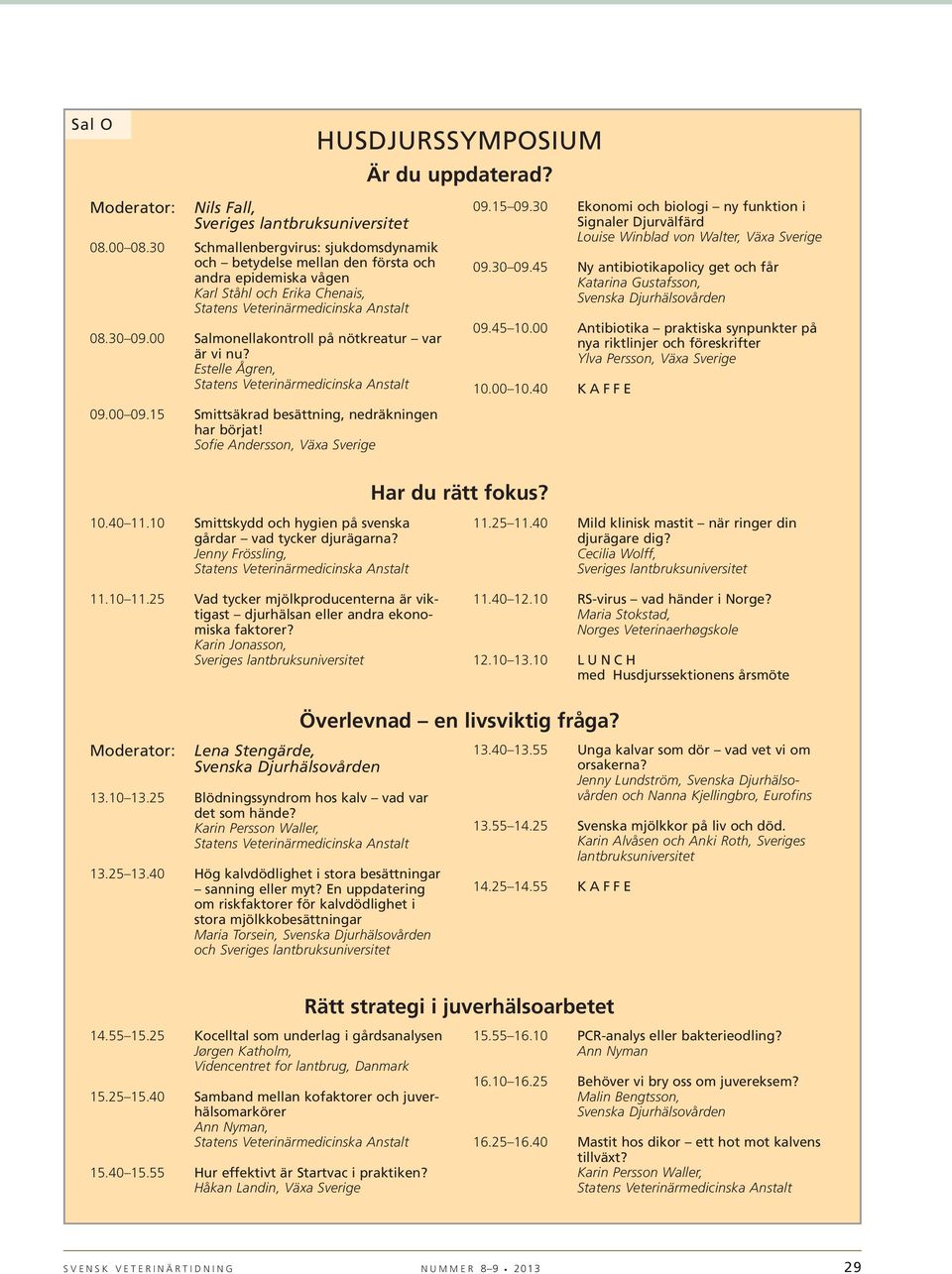 30 Ekonomi och biologi ny funktion i Signaler Djurvälfärd Louise Winblad von Walter, Växa Sverige 09.30 09.45 Ny antibiotikapolicy get och får Katarina Gustafsson, 09.45 10.