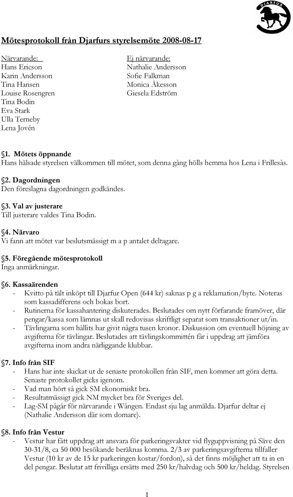 Dagordningen Den föreslagna dagordningen godkändes. 3. Val av justerare Till justerare valdes Tina Bodin. 4. Närvaro Vi fann att mötet var beslutsmässigt m a p antalet deltagare. 5.