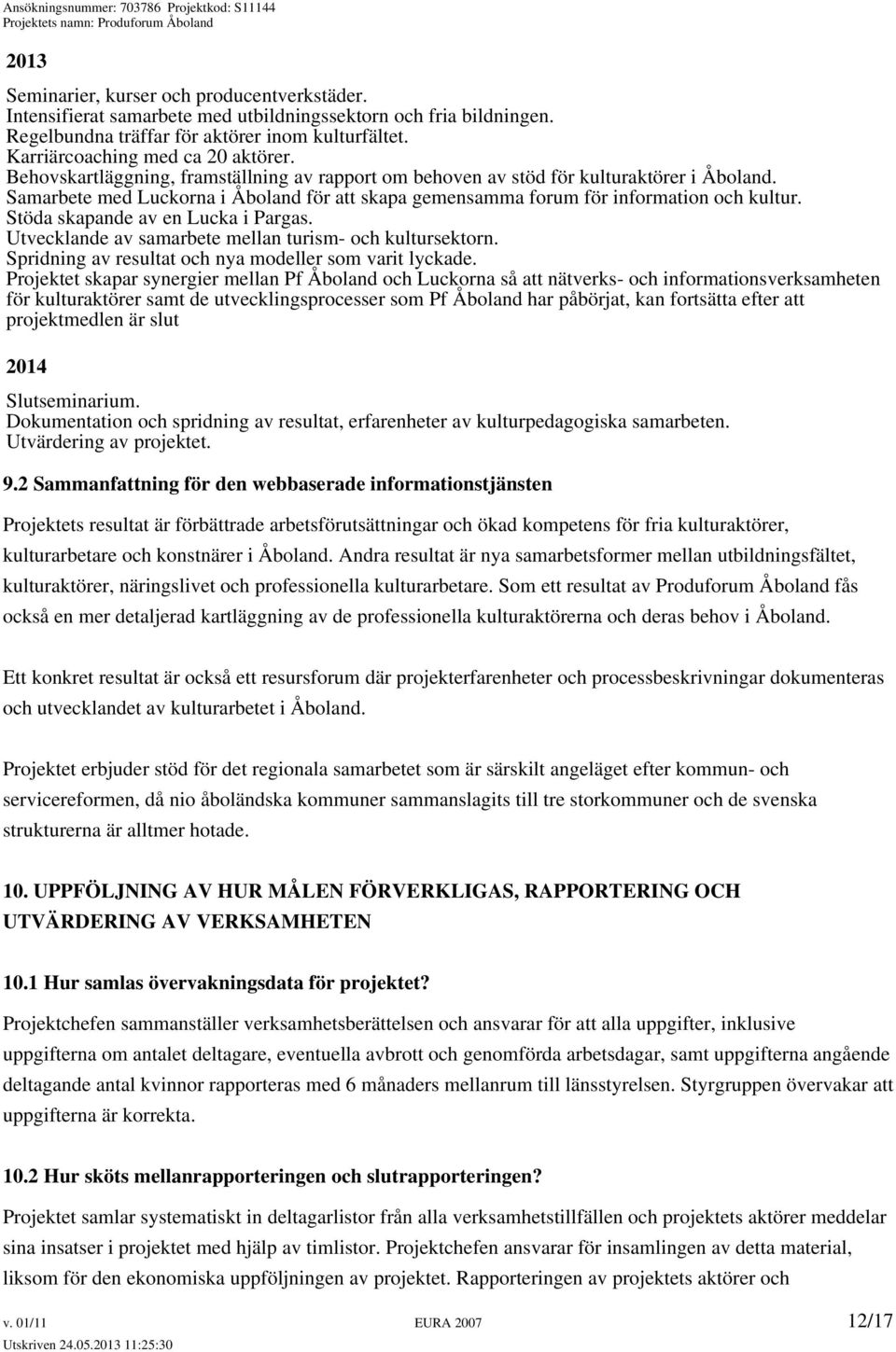 Samarbete med Luckorna i Åboland för att skapa gemensamma forum för information och kultur. Stöda skapande av en Lucka i Pargas. Utvecklande av samarbete mellan turism- och kultursektorn.