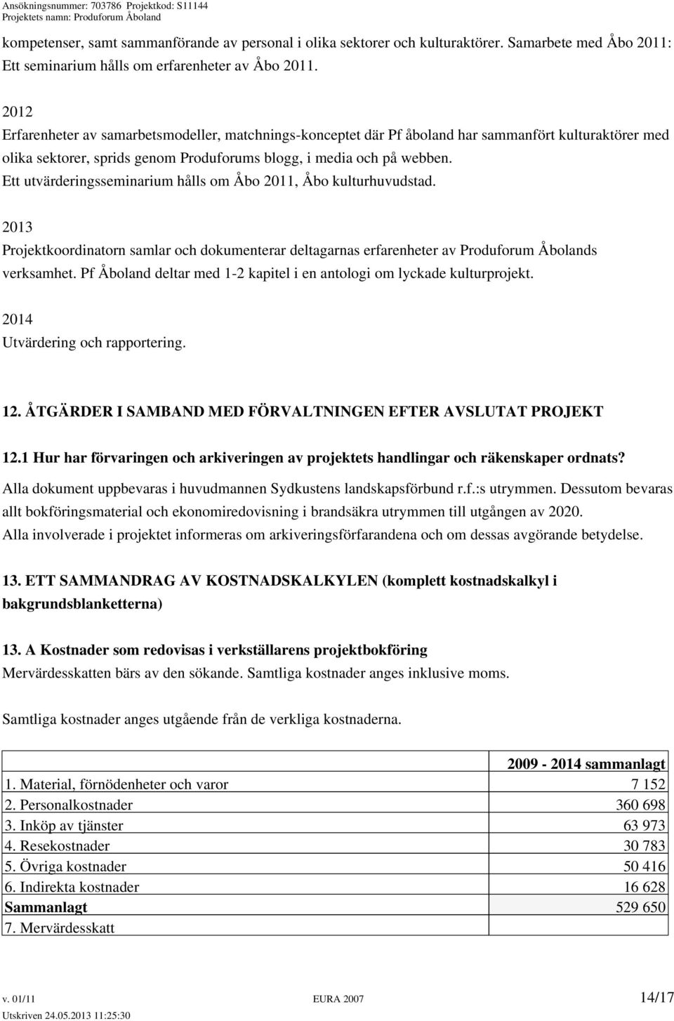 Ett utvärderingsseminarium hålls om Åbo 2011, Åbo kulturhuvudstad. 2013 Projektkoordinatorn samlar och dokumenterar deltagarnas erfarenheter av Produforum Åbolands verksamhet.