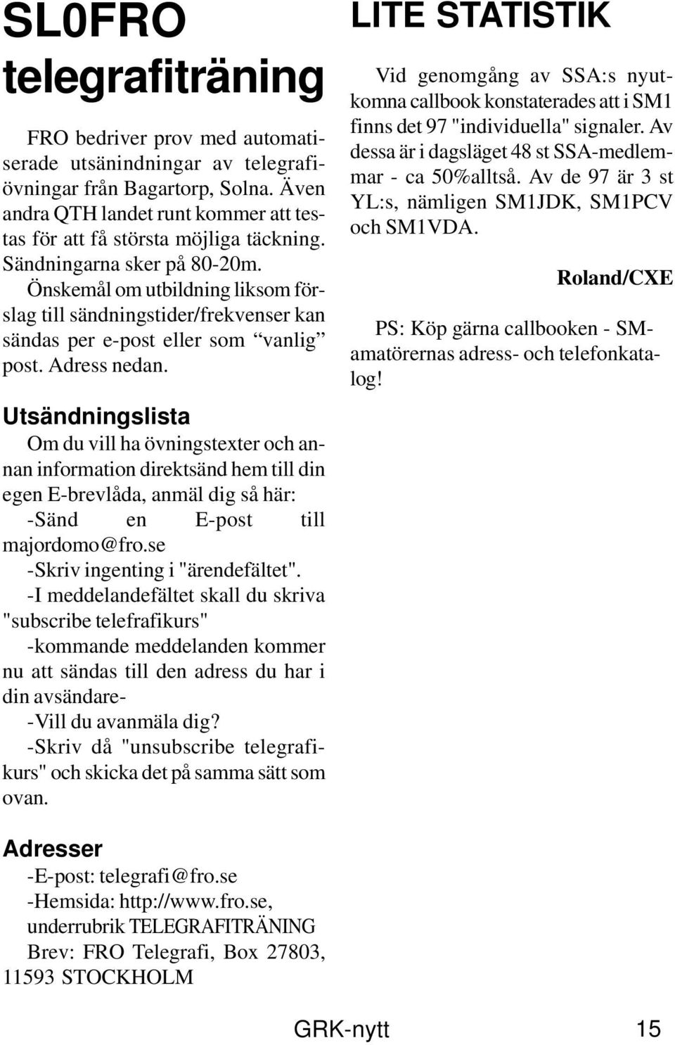 Önskemål om utbildning liksom förslag till sändningstider/frekvenser kan sändas per e-post eller som vanlig post. Adress nedan.