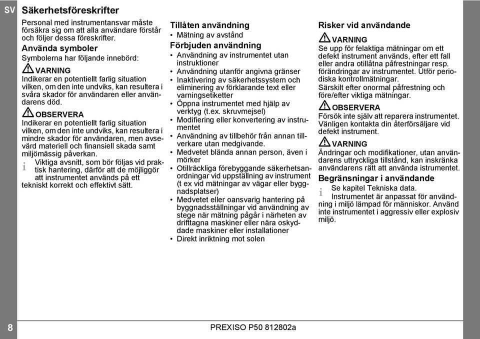 OBSERVERA Indikerar en potentiellt farlig situation vilken, om den inte undviks, kan resultera i mindre skador för användaren, men avsevärd materiell och finansiell skada samt miljömässig påverkan.