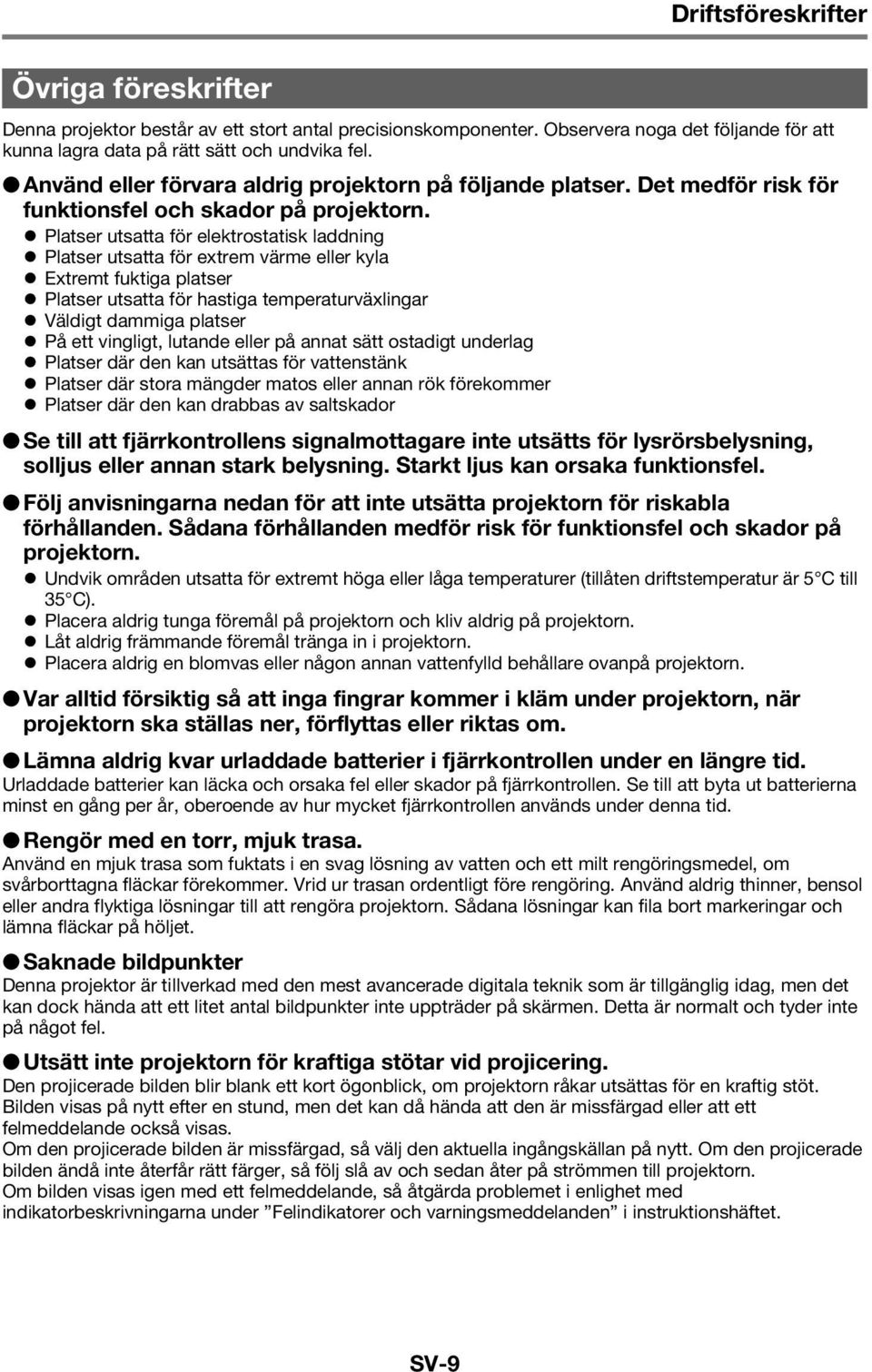 Platser utsatta för elektrostatisk laddning Platser utsatta för extrem värme eller kyla Extremt fuktiga platser Platser utsatta för hastiga temperaturväxlingar Väldigt dammiga platser På ett