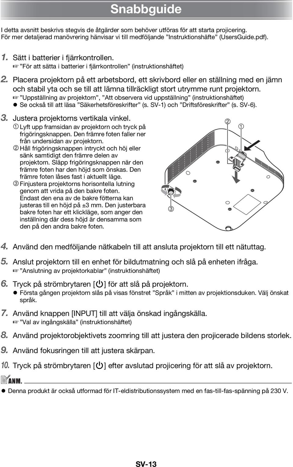 Placera projektorn på ett arbetsbord, ett skrivbord eller en ställning med en jämn och stabil yta och se till att lämna tillräckligt stort utrymme runt projektorn.