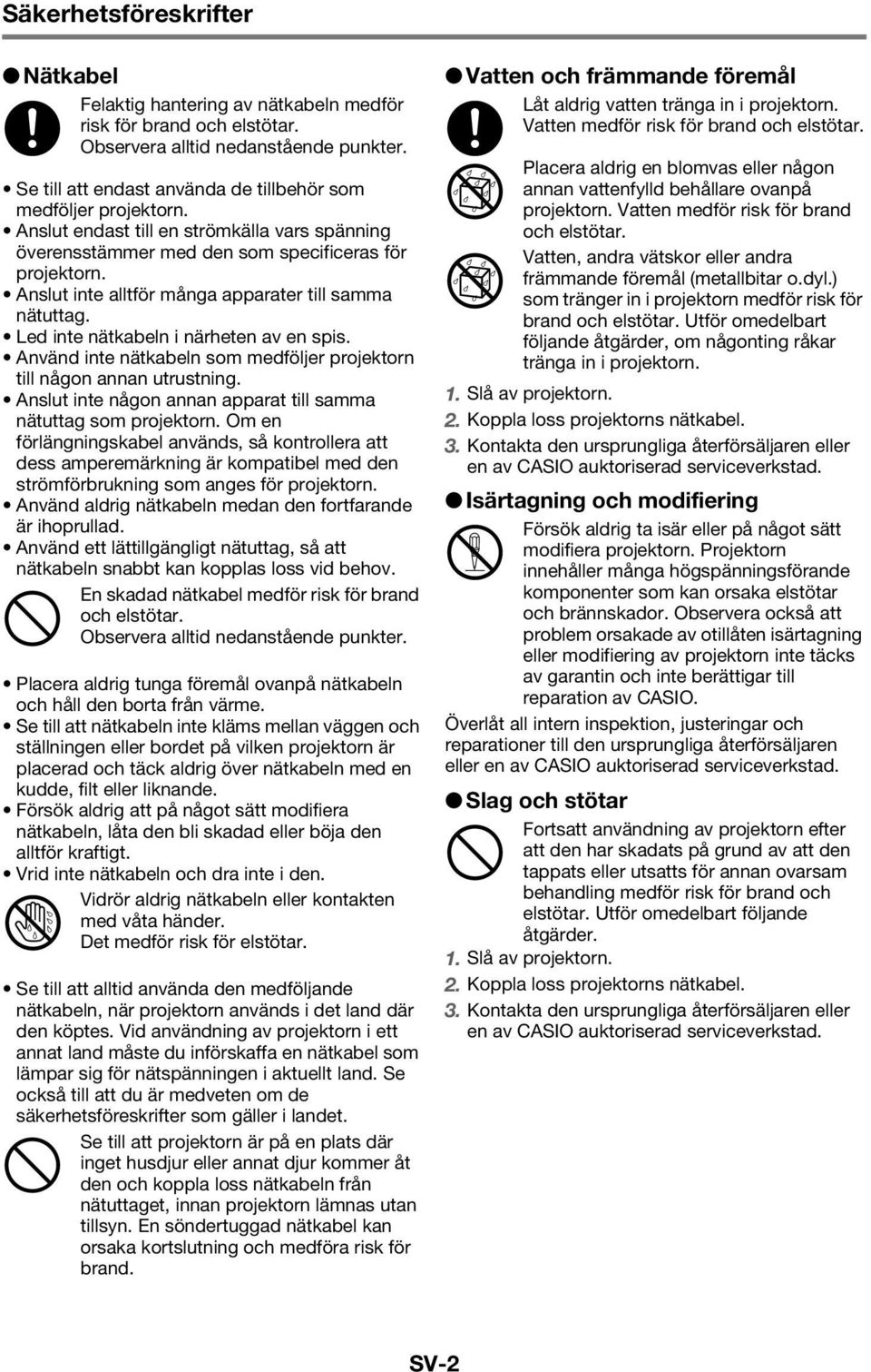 Anslut inte alltför många apparater till samma nätuttag. Led inte nätkabeln i närheten av en spis. Använd inte nätkabeln som medföljer projektorn till någon annan utrustning.