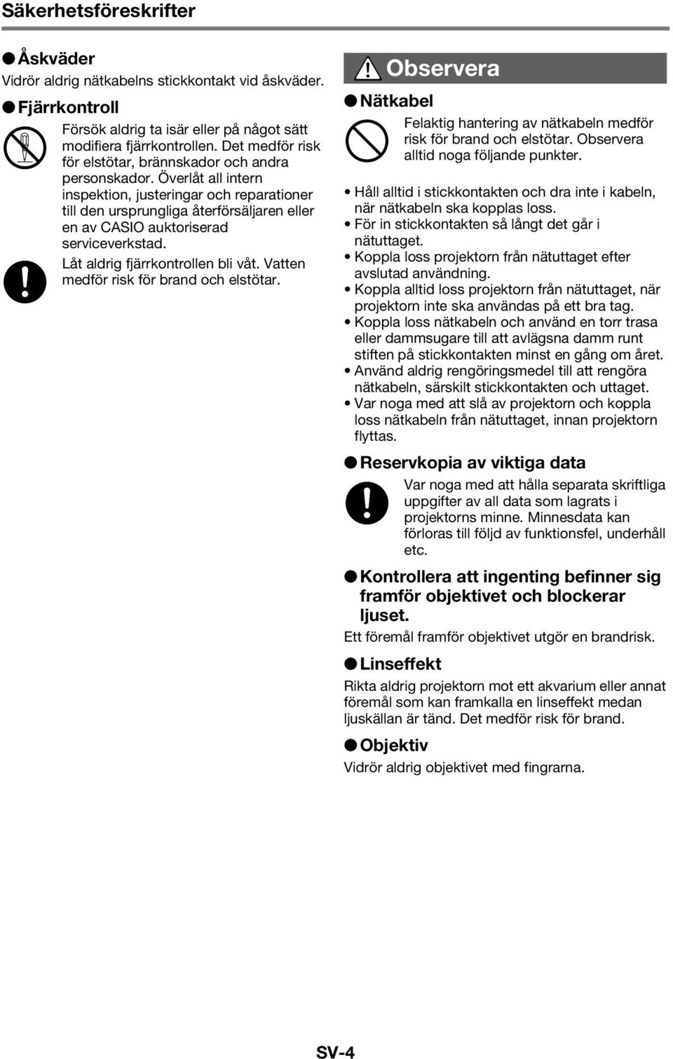 Låt aldrig fjärrkontrollen bli våt. Vatten medför risk för brand och elstötar. + *Observera Nätkabel Felaktig hantering av nätkabeln medför risk för brand och elstötar.
