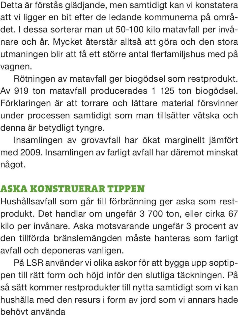 Av 919 ton matavfall producerades 1 125 ton biogödsel. Förklaringen är att torrare och lättare material försvinner under processen samtidigt som man tillsätter vätska och denna är betydligt tyngre.