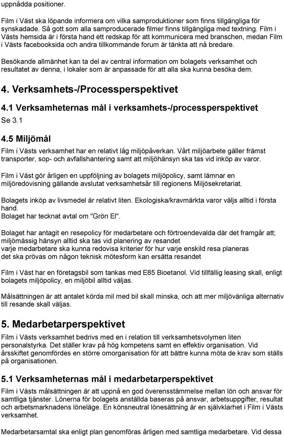 Besökande allmänhet kan ta del av central information om bolagets verksamhet och resultatet av denna, i lokaler som är anpassade för att alla ska kunna besöka dem. 4.