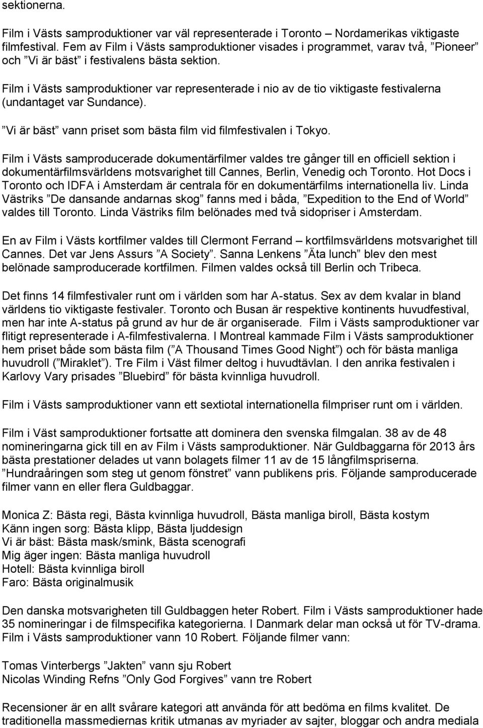 Film i Västs samproduktioner var representerade i nio av de tio viktigaste festivalerna (undantaget var Sundance). Vi är bäst vann priset som bästa film vid filmfestivalen i Tokyo.