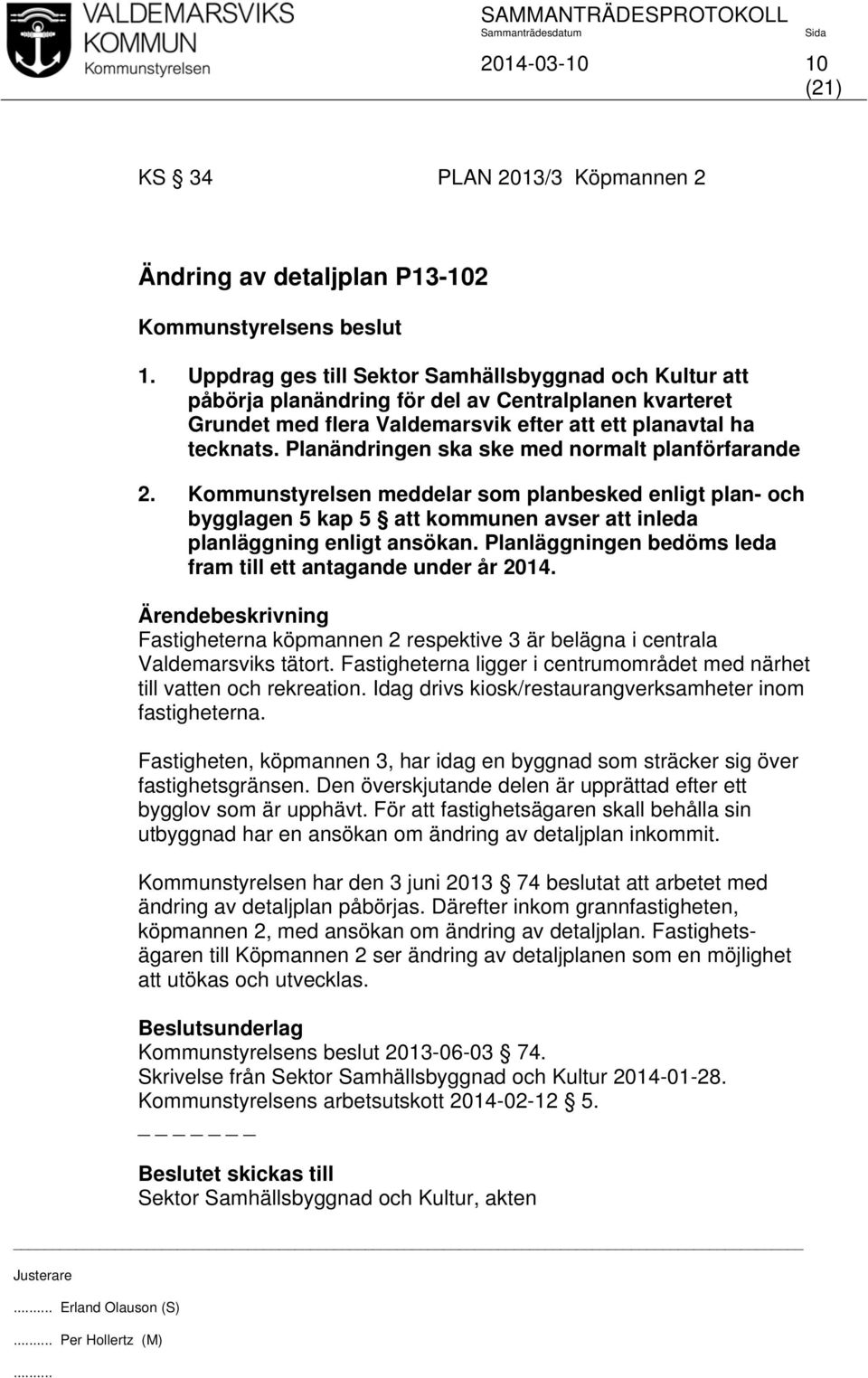 Planändringen ska ske med normalt planförfarande 2. Kommunstyrelsen meddelar som planbesked enligt plan- och bygglagen 5 kap 5 att kommunen avser att inleda planläggning enligt ansökan.