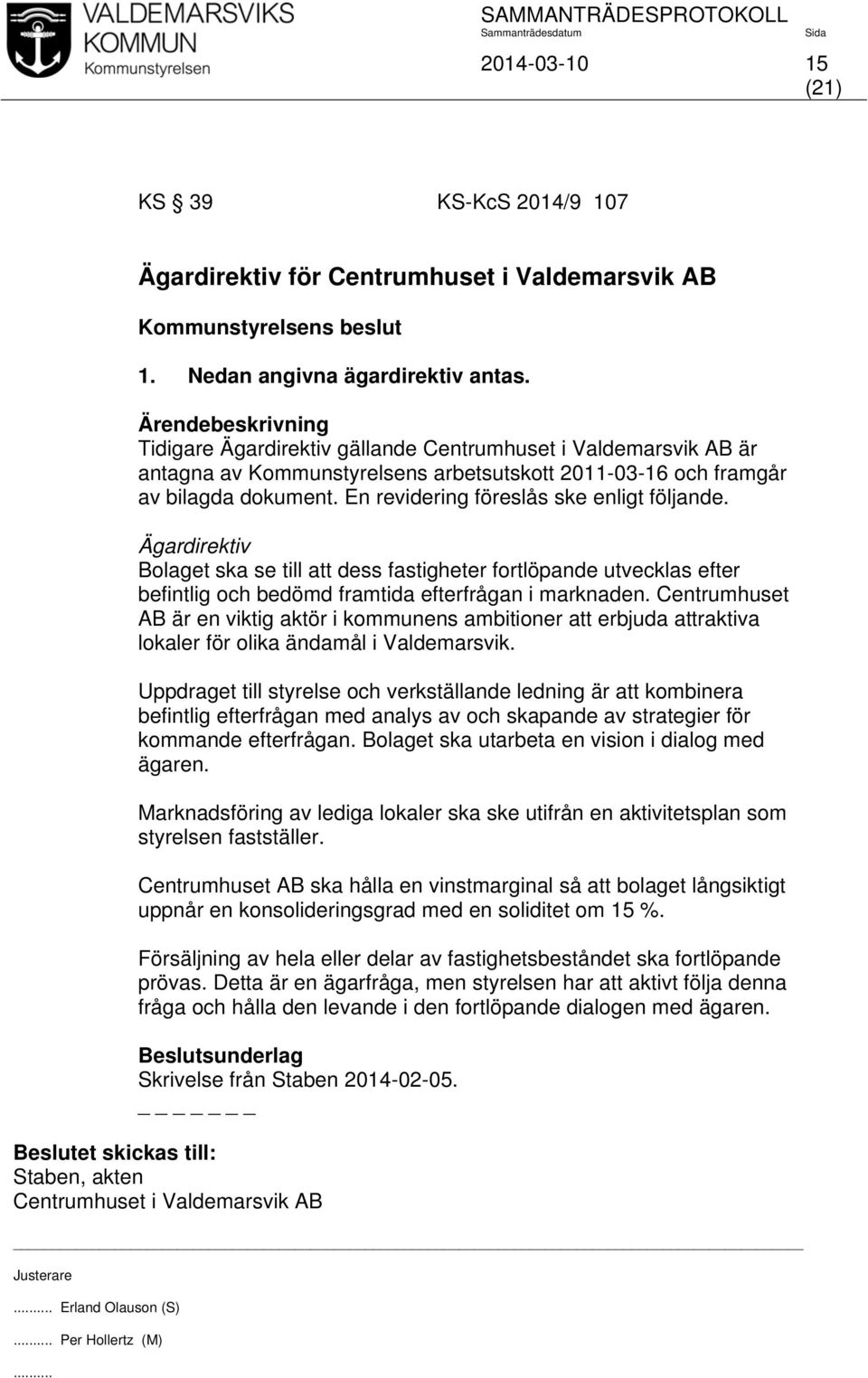 Ägardirektiv Bolaget ska se till att dess fastigheter fortlöpande utvecklas efter befintlig och bedömd framtida efterfrågan i marknaden.