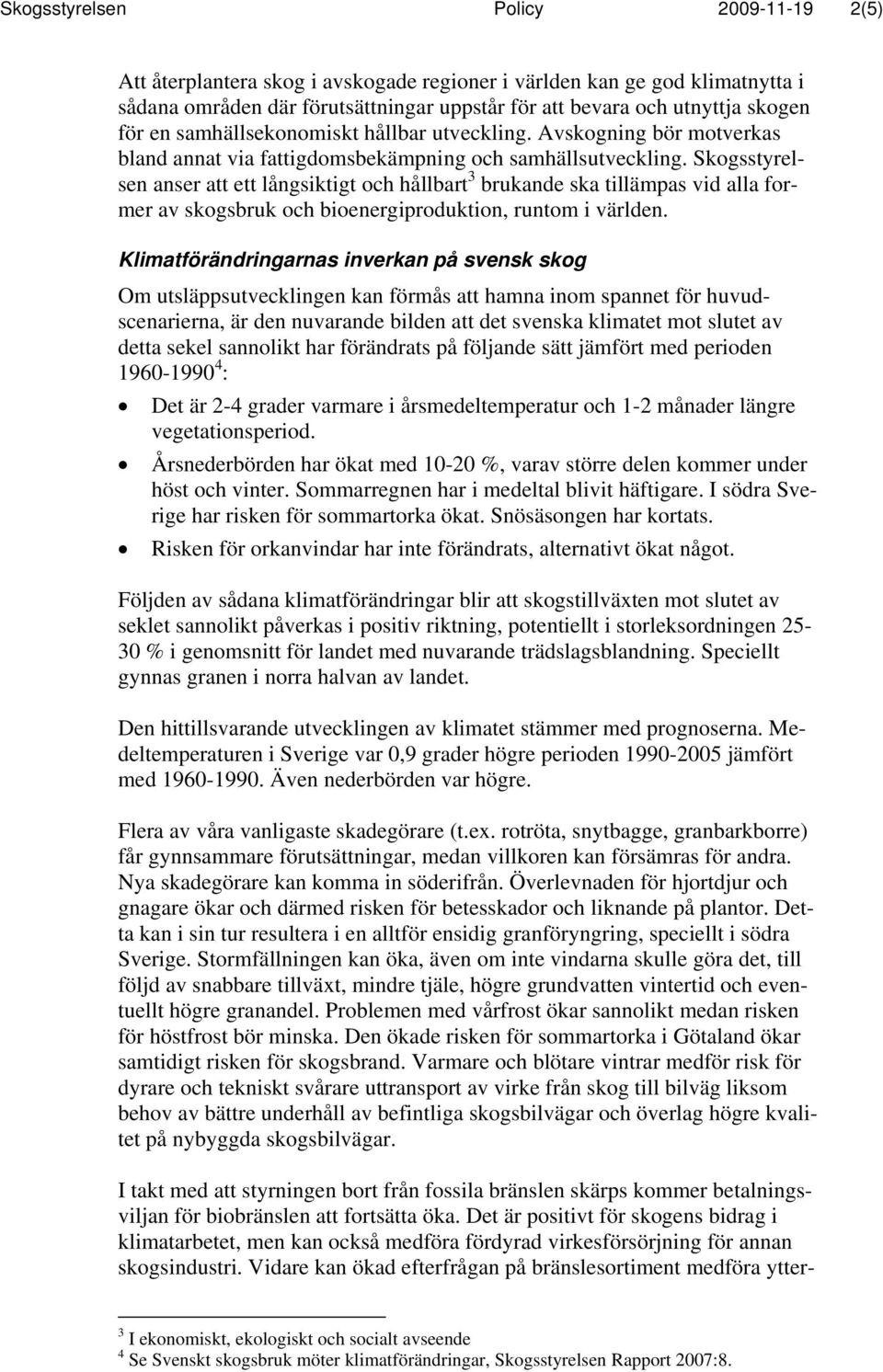 Skogsstyrelsen anser att ett långsiktigt och hållbart 3 brukande ska tillämpas vid alla former av skogsbruk och bioenergiproduktion, runtom i världen.