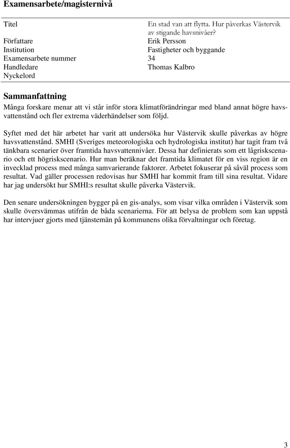 med bland annat högre havsvattenstånd och fler extrema väderhändelser som följd. Syftet med det här arbetet har varit att undersöka hur Västervik skulle påverkas av högre havsvattenstånd.