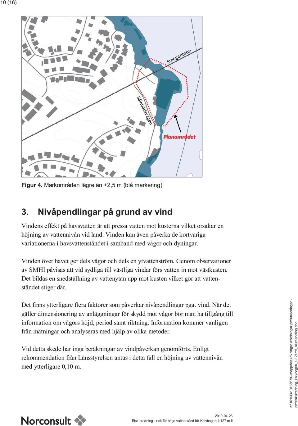 Vinden kan även påverka de kortvariga variationerna i havsvattenståndet i samband med vågor och dyningar. Vinden över havet ger dels vågor och dels en ytvattenström.