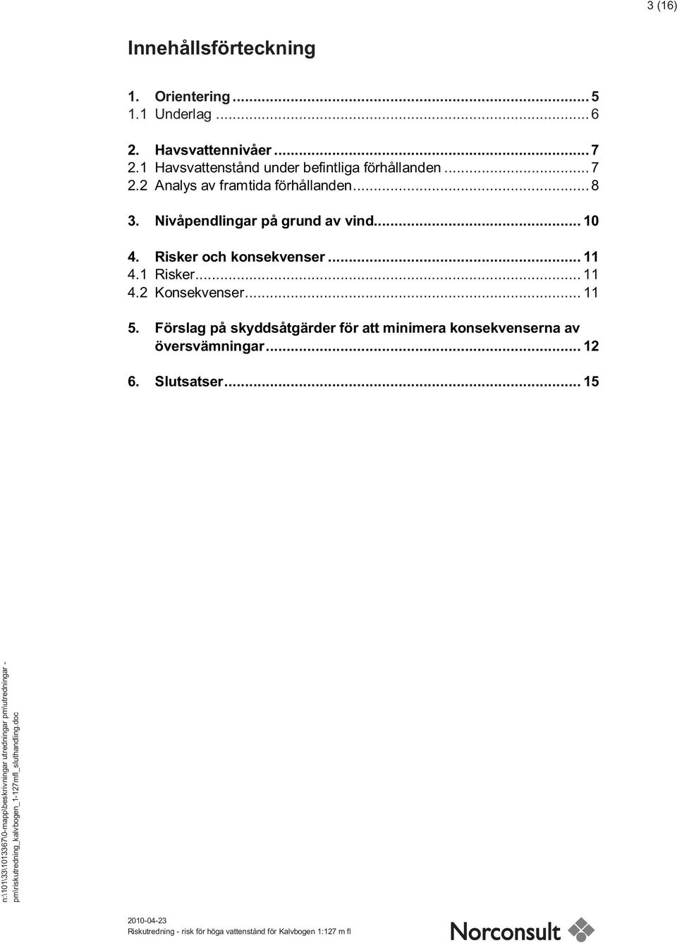 Nivåpendlingar på grund av vind... 10 4. Risker och konsekvenser... 11 4.1 Risker... 11 4.2 Konsekvenser.
