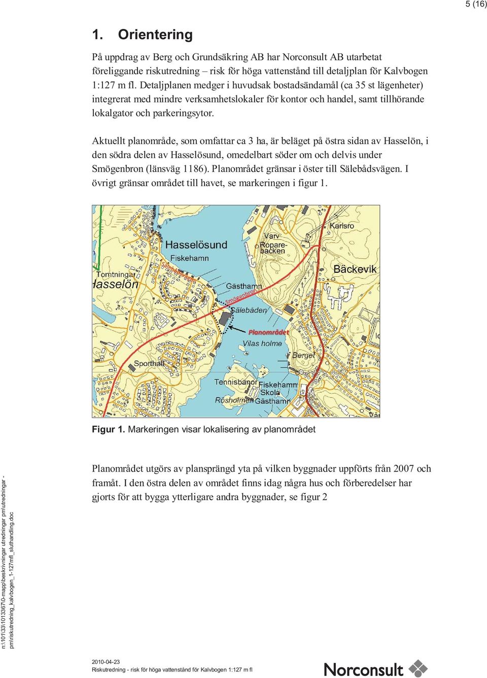 Aktuellt planområde, som omfattar ca 3 ha, är beläget på östra sidan av Hasselön, i den södra delen av Hasselösund, omedelbart söder om och delvis under Smögenbron (länsväg 1186).