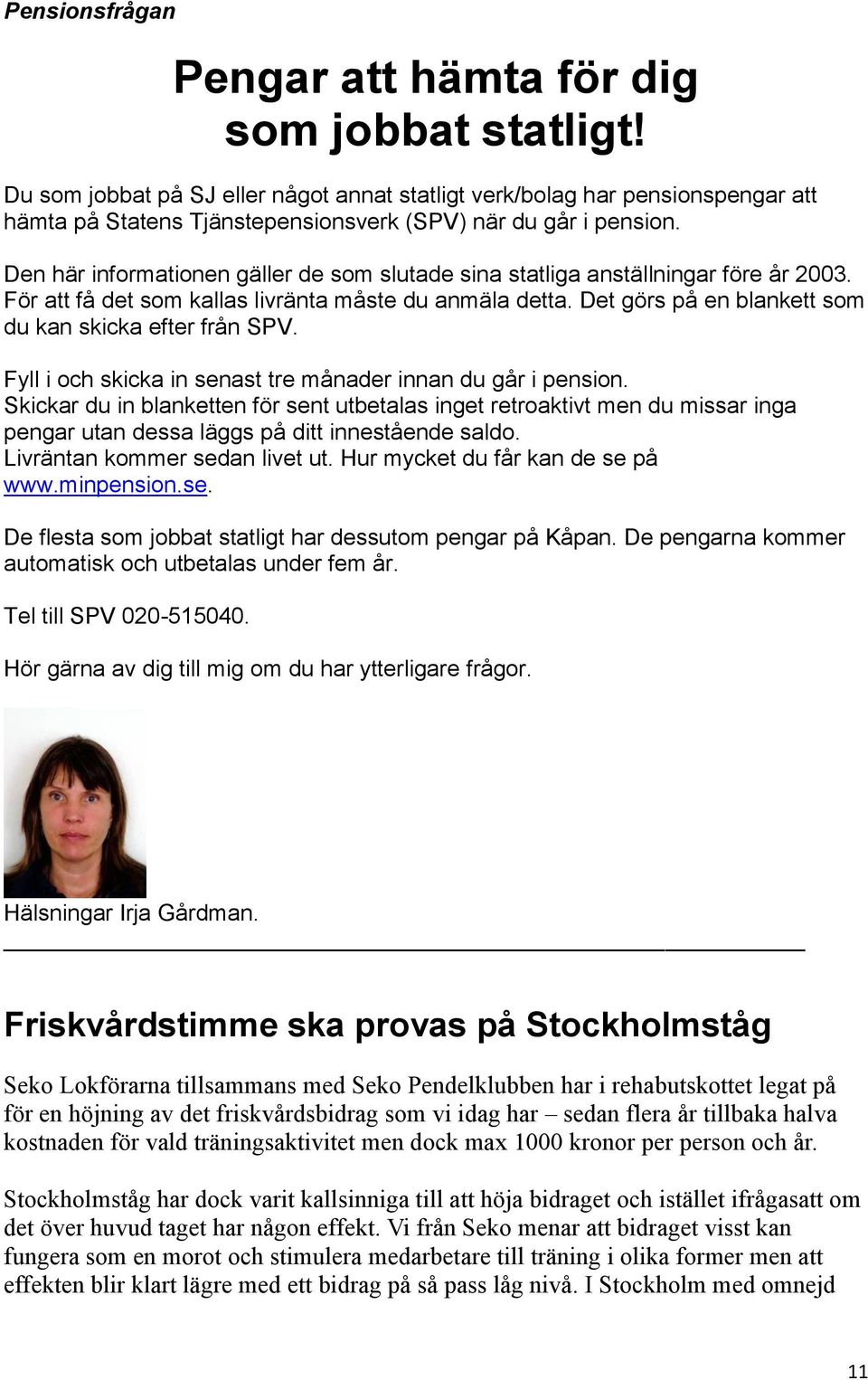 Den här informationen gäller de som slutade sina statliga anställningar före år 2003. För att få det som kallas livränta måste du anmäla detta.