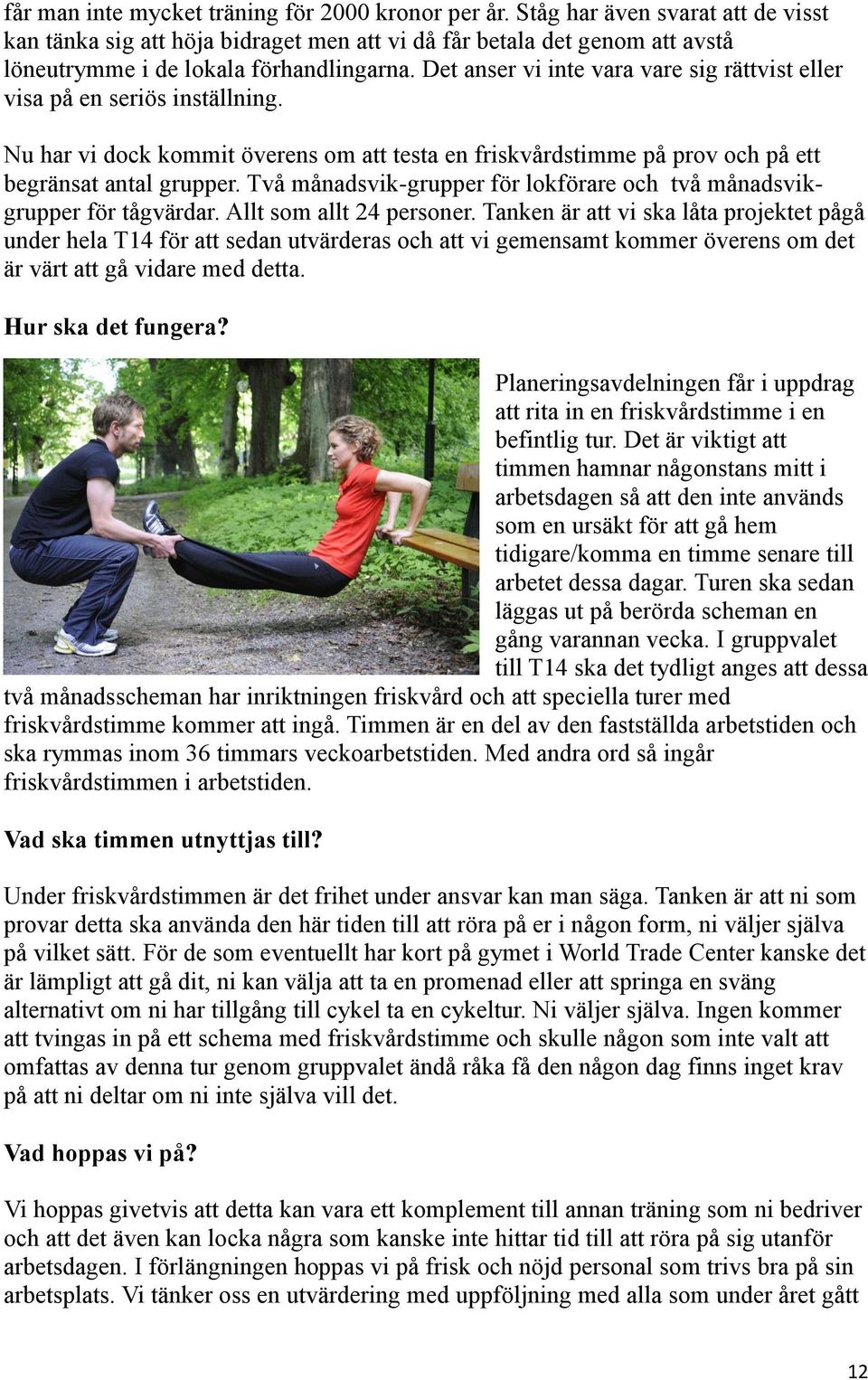 Det anser vi inte vara vare sig rättvist eller visa på en seriös inställning. Nu har vi dock kommit överens om att testa en friskvårdstimme på prov och på ett begränsat antal grupper.