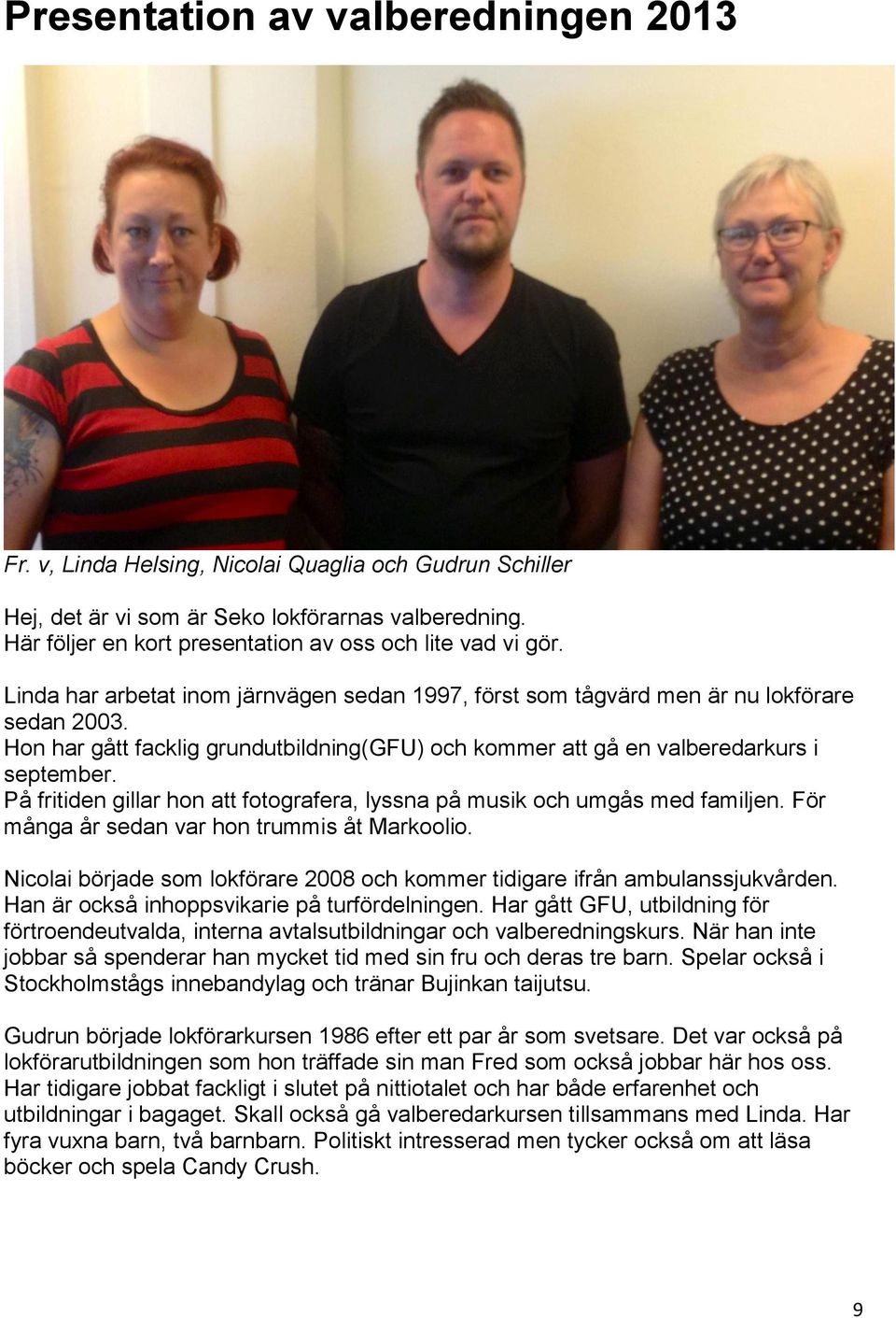 Hon har gått facklig grundutbildning(gfu) och kommer att gå en valberedarkurs i september. På fritiden gillar hon att fotografera, lyssna på musik och umgås med familjen.