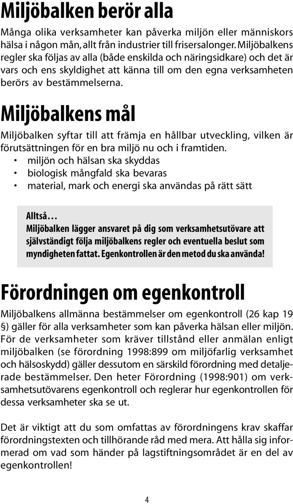 Miljöbalkens mål Miljöbalken syftar till att främja en hållbar utveckling, vilken är förutsättningen för en bra miljö nu och i framtiden.